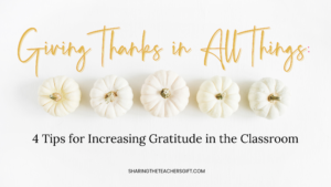 Giving Thanks in All Things: 4 Tips for Increasing Gratitude in the Classroom Title with five white pumpkins in the middle